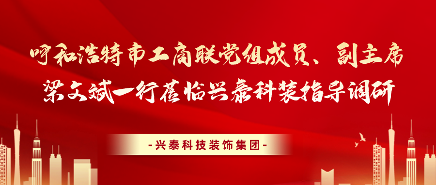 呼和浩特市工商聯黨組成員、副主席梁文斌一行蒞臨興泰科裝指導調研