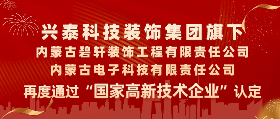 喜報|興泰科技裝飾集團旗下內蒙古碧軒裝飾工程有限責任公司、內蒙古電子科技有限責任公司再度通過“國家高新技術企業”認定